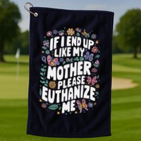 If I End Up Like My Mother Please Euthanize Me Golf Towel