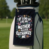 If I End Up Like My Mother Please Euthanize Me Golf Towel