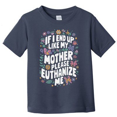 If I End Up Like My Mother Please Euthanize Me Toddler T-Shirt