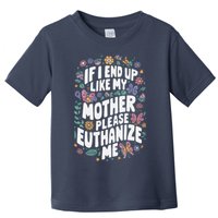 If I End Up Like My Mother Please Euthanize Me Toddler T-Shirt