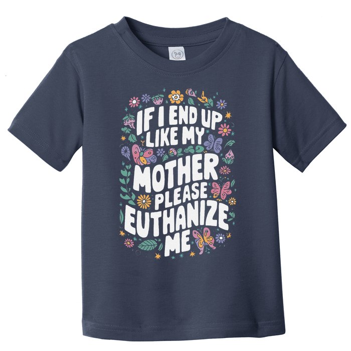 If I End Up Like My Mother Please Euthanize Me Toddler T-Shirt