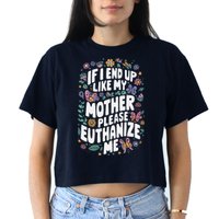 If I End Up Like My Mother Please Euthanize Me Crop Top