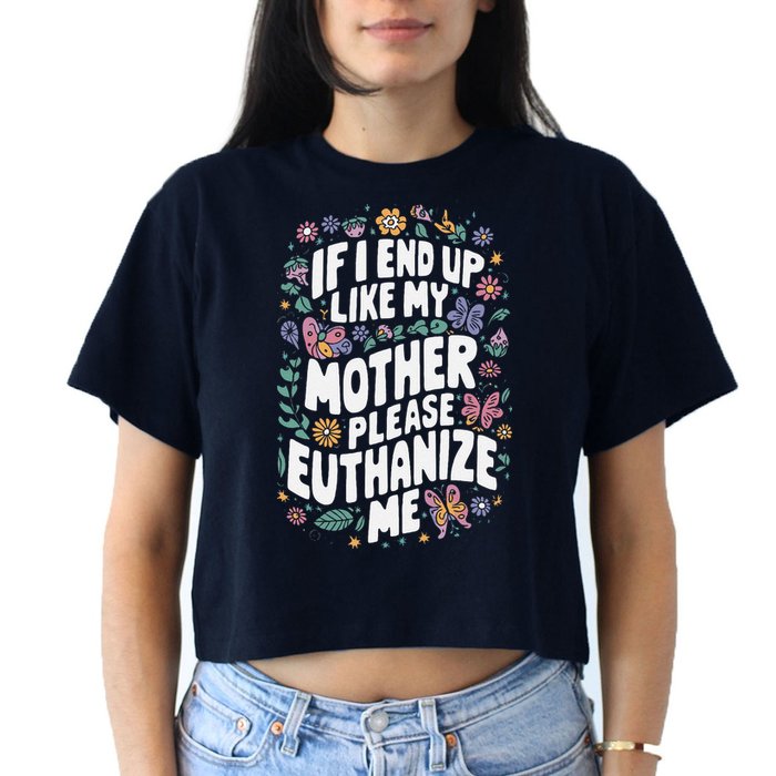 If I End Up Like My Mother Please Euthanize Me Crop Top