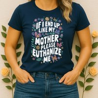 If I End Up Like My Mother Please Euthanize Me Womens T-Shirt