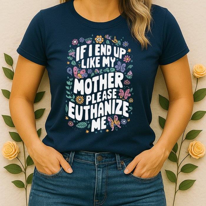 If I End Up Like My Mother Please Euthanize Me Womens T-Shirt