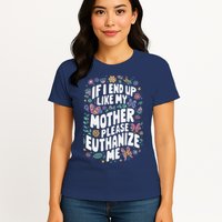 If I End Up Like My Mother Please Euthanize Me Womens T-Shirt
