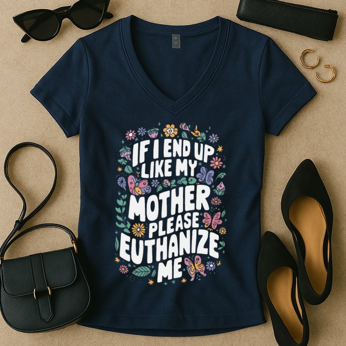 If I End Up Like My Mother Please Euthanize Me Women's V-Neck T-Shirt