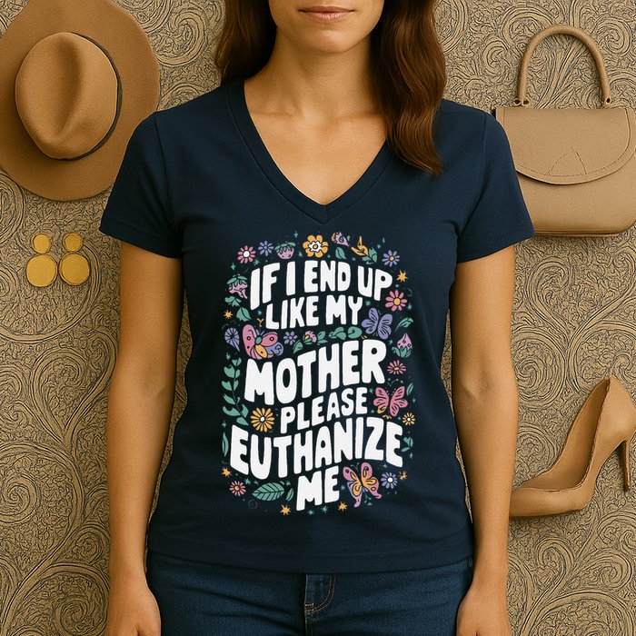 If I End Up Like My Mother Please Euthanize Me Women's V-Neck T-Shirt