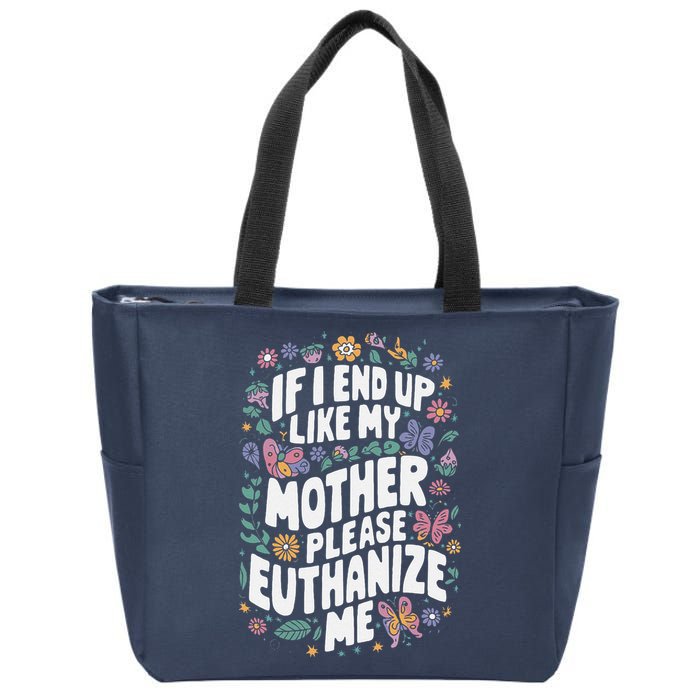 If I End Up Like My Mother Please Euthanize Me Zip Tote Bag