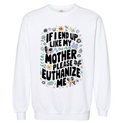 If I End Up Like My Mother Please Euthanize Me Garment-Dyed Sweatshirt