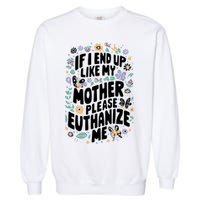 If I End Up Like My Mother Please Euthanize Me Garment-Dyed Sweatshirt