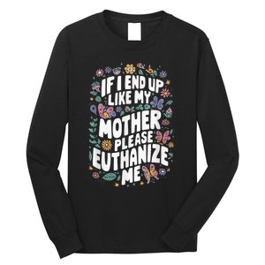 If I End Up Like My Mother Please Euthanize Me Long Sleeve Shirt