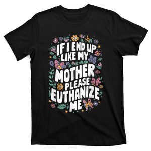 If I End Up Like My Mother Please Euthanize Me T-Shirt