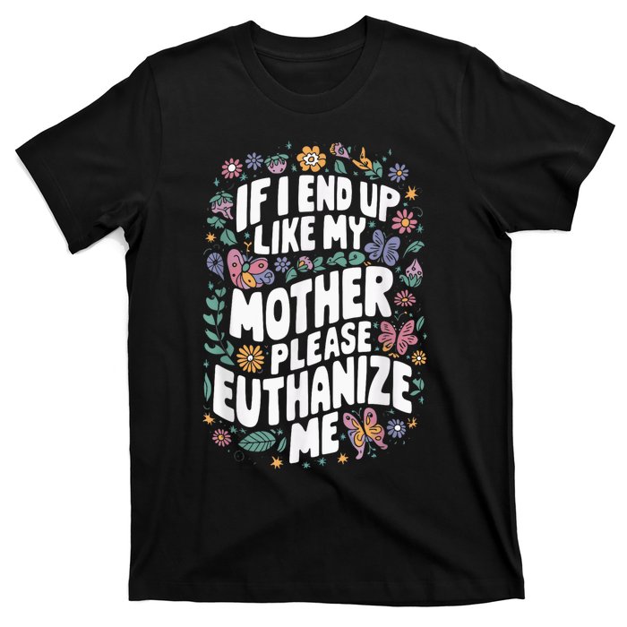 If I End Up Like My Mother Please Euthanize Me T-Shirt