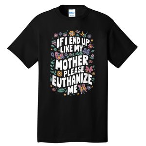 If I End Up Like My Mother Please Euthanize Me Tall T-Shirt