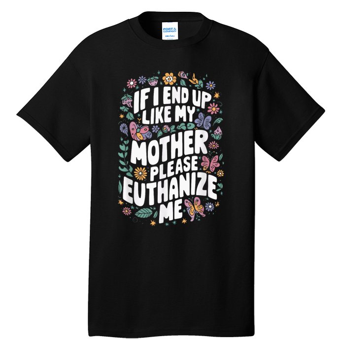 If I End Up Like My Mother Please Euthanize Me Tall T-Shirt