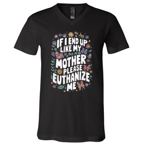 If I End Up Like My Mother Please Euthanize Me V-Neck T-Shirt