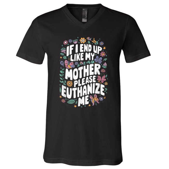 If I End Up Like My Mother Please Euthanize Me V-Neck T-Shirt