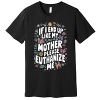 If I End Up Like My Mother Please Euthanize Me Premium T-Shirt