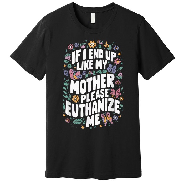 If I End Up Like My Mother Please Euthanize Me Premium T-Shirt