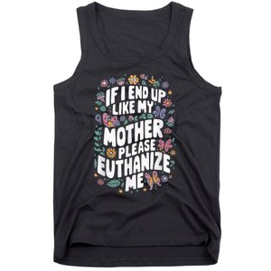 If I End Up Like My Mother Please Euthanize Me Tank Top