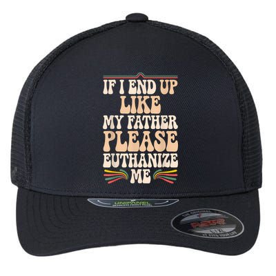 If I End Up Like My Father Please Euthanize Me Flexfit Unipanel Trucker Cap