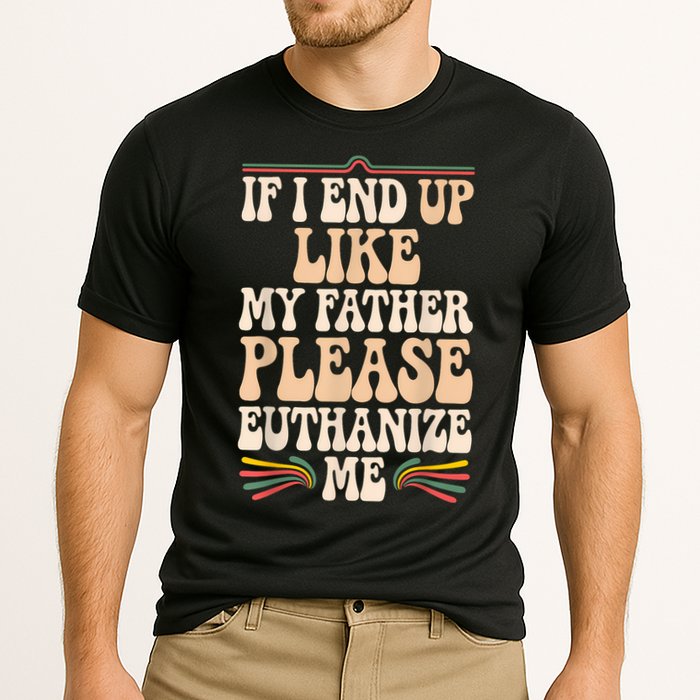 If I End Up Like My Father Please Euthanize Me Performance Shirt