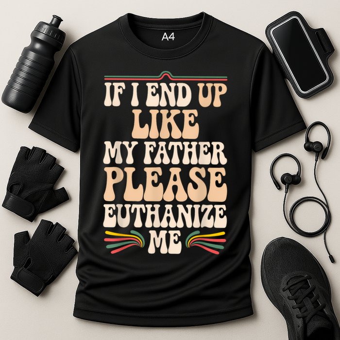 If I End Up Like My Father Please Euthanize Me Performance Shirt