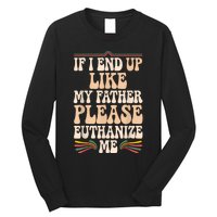 If I End Up Like My Father Please Euthanize Me Long Sleeve Shirt