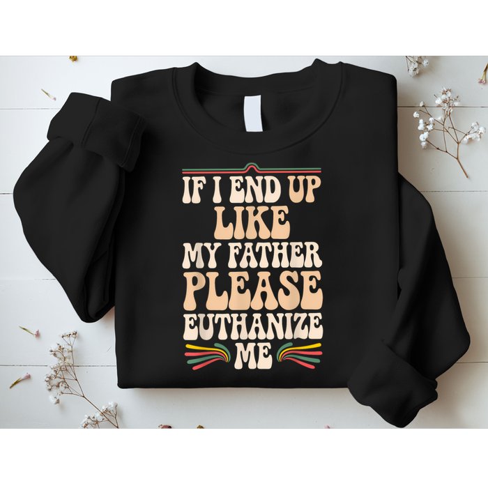 If I End Up Like My Father Please Euthanize Me Sweatshirt