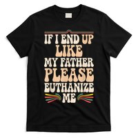 If I End Up Like My Father Please Euthanize Me T-Shirt