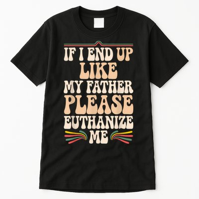 If I End Up Like My Father Please Euthanize Me Tall T-Shirt