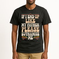 If I End Up Like My Father Please Euthanize Me Tall T-Shirt