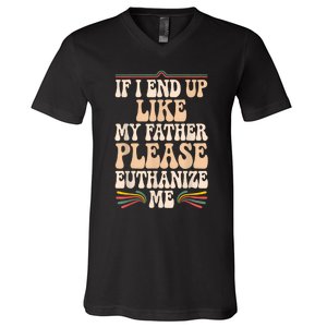 If I End Up Like My Father Please Euthanize Me V-Neck T-Shirt