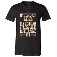 If I End Up Like My Father Please Euthanize Me V-Neck T-Shirt