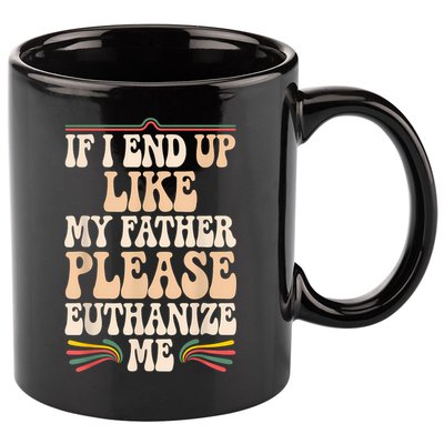 If I End Up Like My Father Please Euthanize Me 11oz C Handle Ceramic Mug