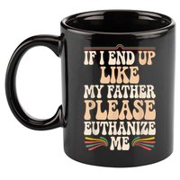If I End Up Like My Father Please Euthanize Me 11oz C Handle Ceramic Mug