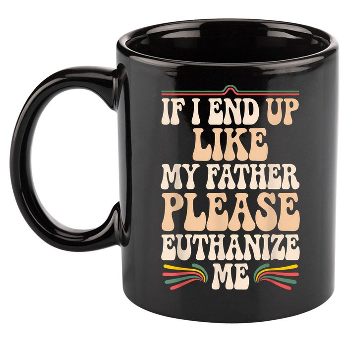 If I End Up Like My Father Please Euthanize Me 11oz C Handle Ceramic Mug
