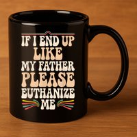 If I End Up Like My Father Please Euthanize Me 11oz C Handle Ceramic Mug