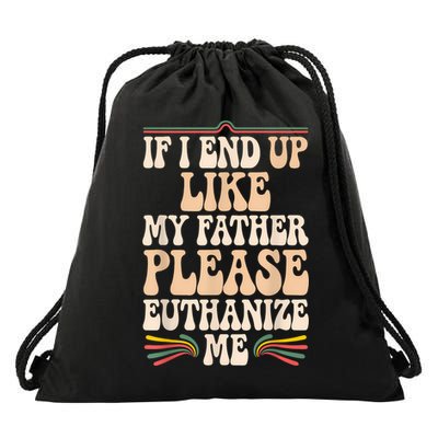 If I End Up Like My Father Please Euthanize Me Drawstring Bag