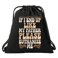 If I End Up Like My Father Please Euthanize Me Drawstring Bag