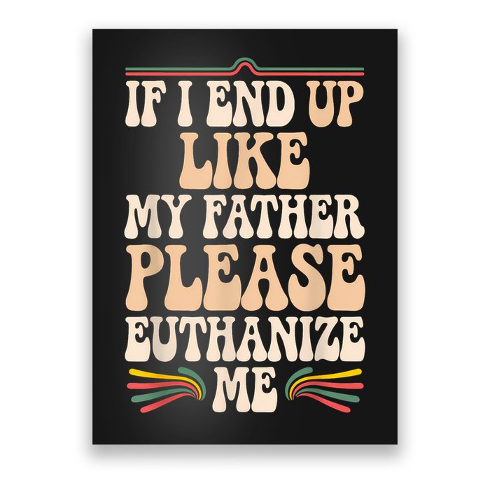 If I End Up Like My Father Please Euthanize Me Poster