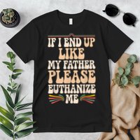 If I End Up Like My Father Please Euthanize Me Premium T-Shirt