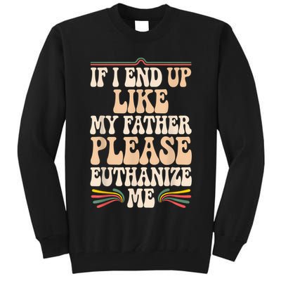 If I End Up Like My Father Please Euthanize Me Tall Sweatshirt
