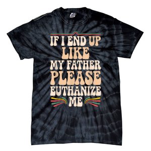 If I End Up Like My Father Please Euthanize Me Tie-Dye T-Shirt