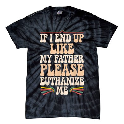 If I End Up Like My Father Please Euthanize Me Tie-Dye T-Shirt
