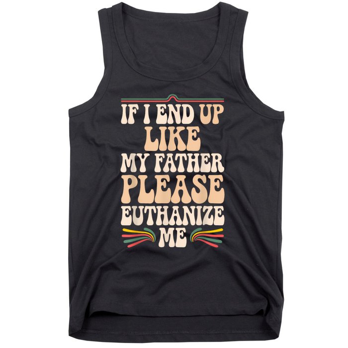 If I End Up Like My Father Please Euthanize Me Tank Top