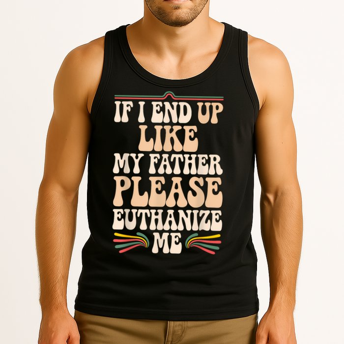 If I End Up Like My Father Please Euthanize Me Tank Top