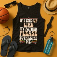If I End Up Like My Father Please Euthanize Me Tank Top