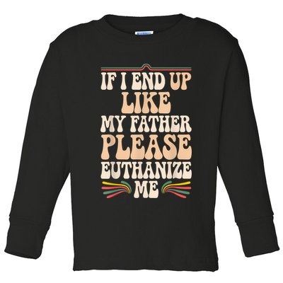 If I End Up Like My Father Please Euthanize Me Toddler Long Sleeve Shirt